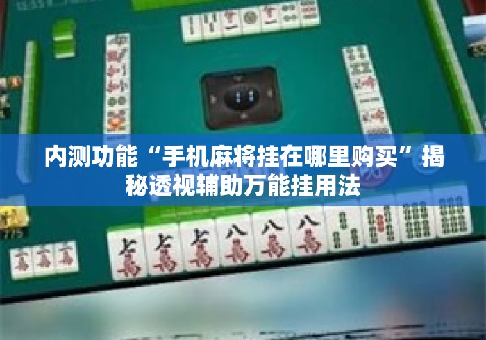 内测功能“手机麻将挂在哪里购买	”揭秘透视辅助万能挂用法