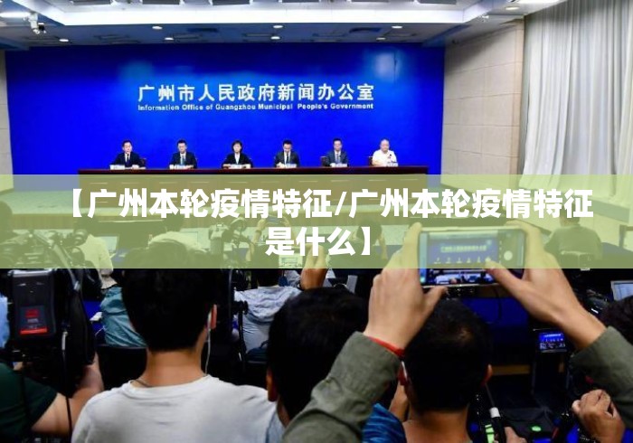 【广州本轮疫情特征/广州本轮疫情特征是什么】 【广州本轮疫情特征/广州本轮疫情特征是什么】