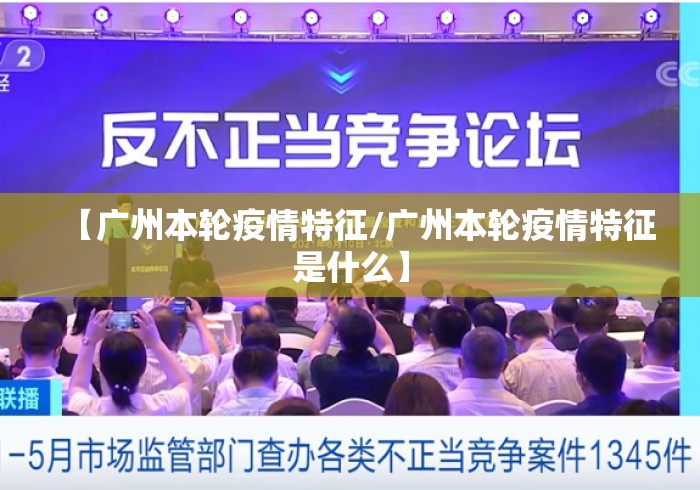 【广州本轮疫情特征/广州本轮疫情特征是什么】 【广州本轮疫情特征/广州本轮疫情特征是什么】
