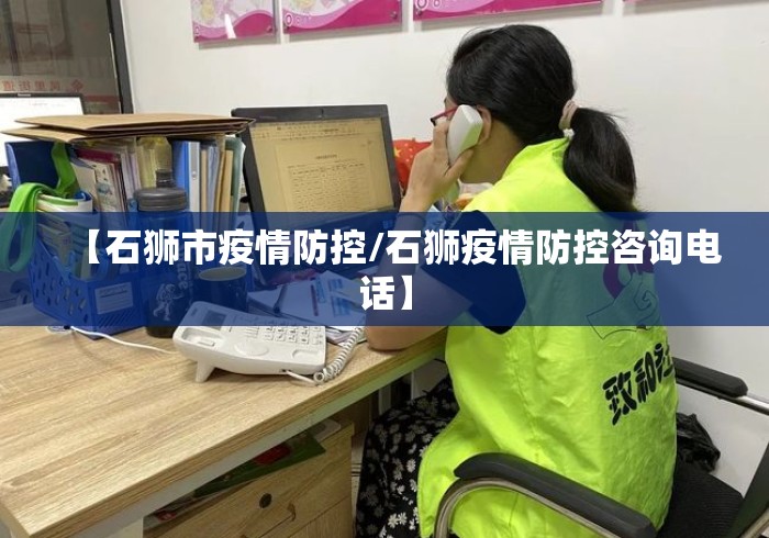 【石狮市疫情防控/石狮疫情防控咨询电话】 【石狮市疫情防控/石狮疫情防控咨询电话】