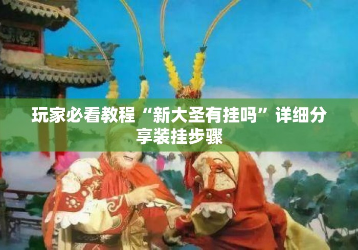 玩家必看教程“新大圣有挂吗”详细分享装挂步骤