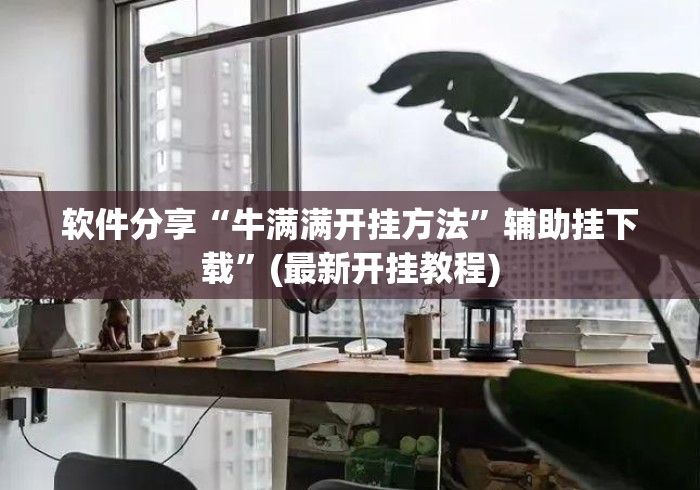 软件分享“牛满满开挂方法”辅助挂下载”(最新开挂教程)