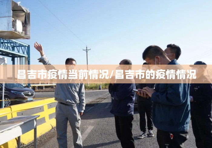 昌吉市疫情当前情况/昌吉市的疫情情况 昌吉市疫情当前情况/昌吉市的疫情情况