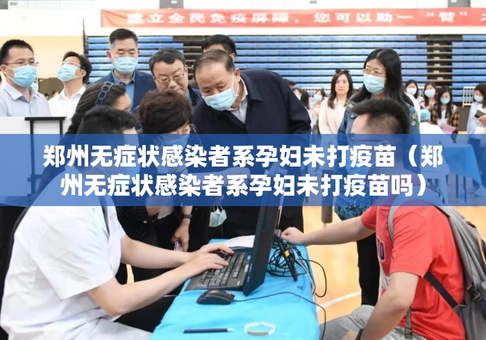 郑州无症状感染者系孕妇未打疫苗(郑州无症状感染者系孕妇未打疫苗吗) 郑州无症状感染者系孕妇未打疫苗(郑州无症状感染者系孕妇未打疫苗吗)