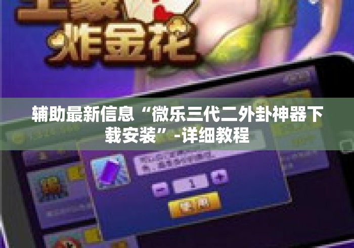 辅助最新信息“微乐三代二外卦神器下载安装	”-详细教程