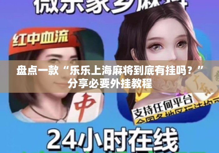 盘点一款“乐乐上海麻将到底有挂吗？”分享必要外挂教程