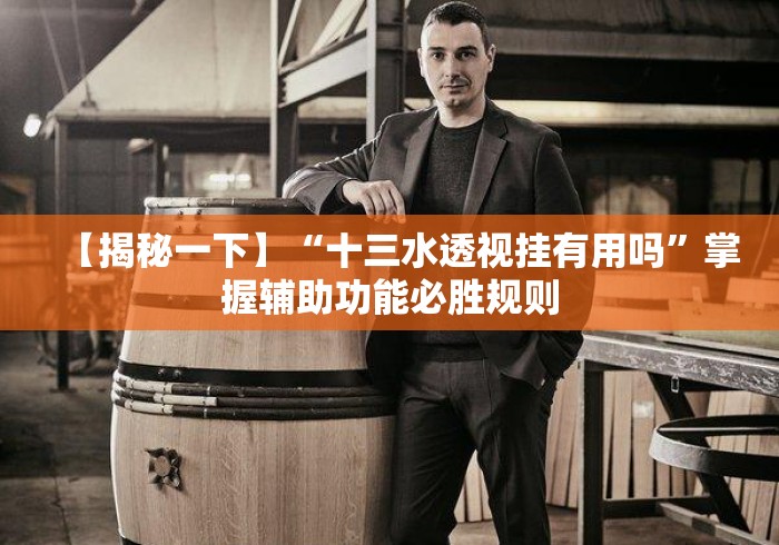 【揭秘一下】“十三水透视挂有用吗”掌握辅助功能必胜规则