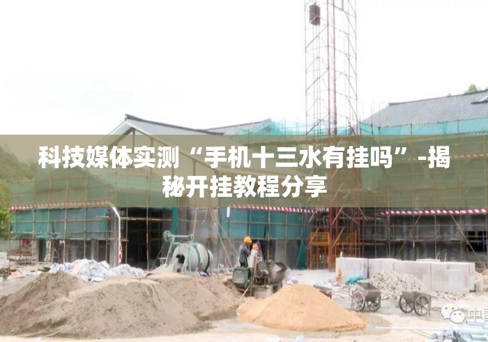 科技媒体实测“手机十三水有挂吗	”-揭秘开挂教程分享