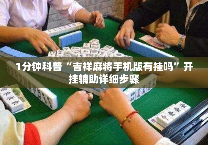 1分钟科普“吉祥麻将手机版有挂吗	”开挂辅助详细步骤