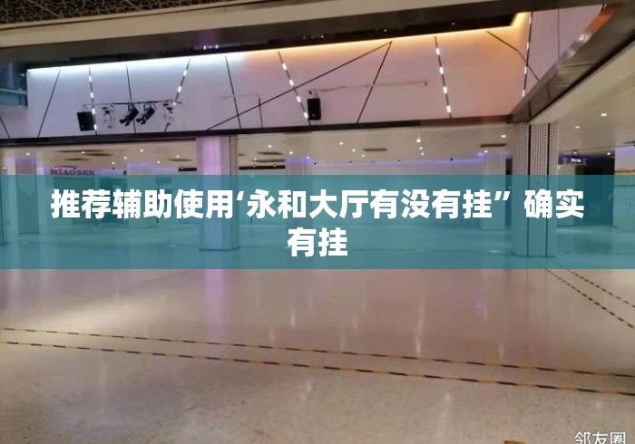推荐辅助使用‘永和大厅有没有挂”确实有挂