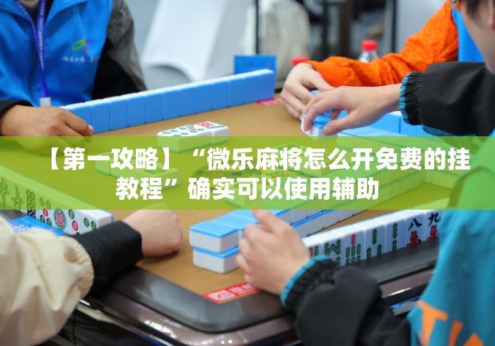 【第一攻略】“微乐麻将怎么开免费的挂教程”确实可以使用辅助