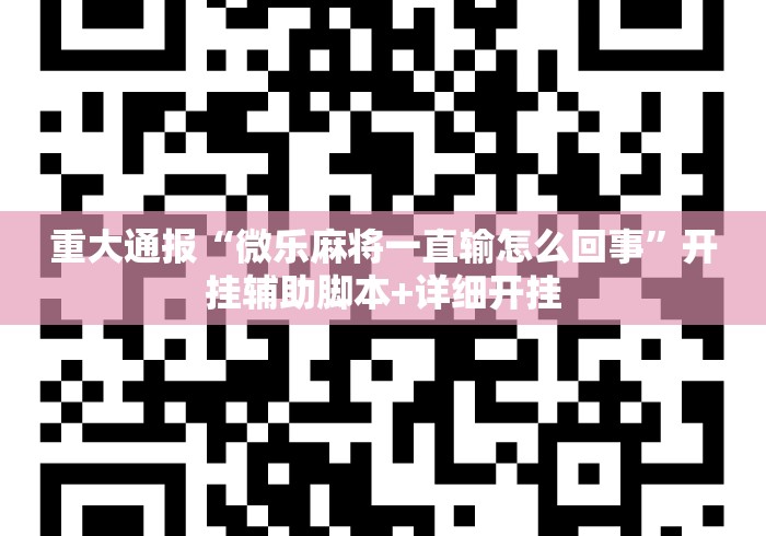 重大通报“微乐麻将一直输怎么回事”开挂辅助脚本+详细开挂