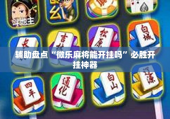 辅助盘点“微乐麻将能开挂吗	”必胜开挂神器