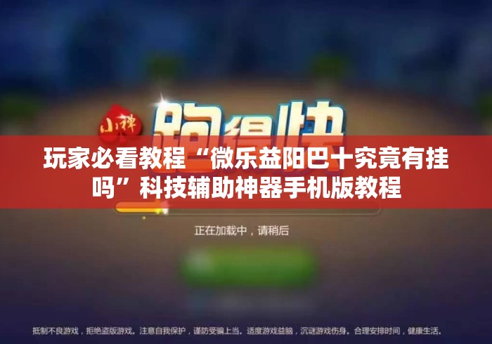 玩家必看教程“微乐益阳巴十究竟有挂吗”科技辅助神器手机版教程