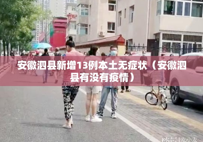 安徽泗县新增13例本土无症状(安徽泗县有没有疫情) 安徽泗县新增13例本土无症状(安徽泗县有没有疫情)