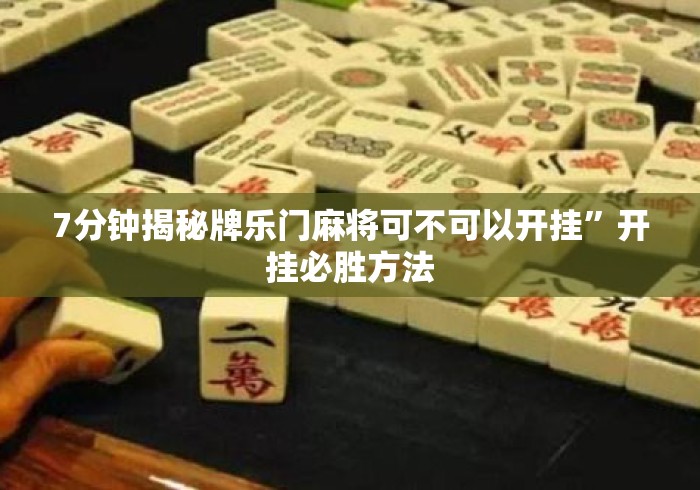 7分钟揭秘牌乐门麻将可不可以开挂”开挂必胜方法
