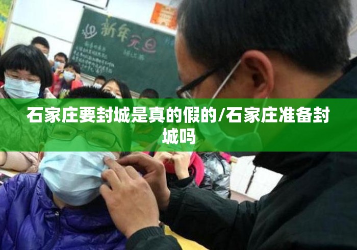 石家庄要封城是真的假的/石家庄准备封城吗 石家庄要封城是真的假的/石家庄准备封城吗