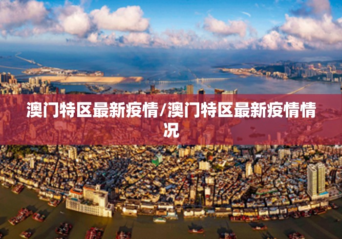 澳门特区最新疫情/澳门特区最新疫情情况 澳门特区最新疫情/澳门特区最新疫情情况