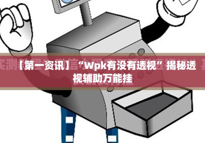 【第一资讯】“Wpk有没有透视	”揭秘透视辅助万能挂