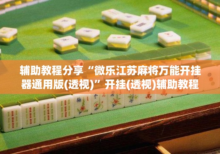 辅助教程分享“微乐江苏麻将万能开挂器通用版(透视)”开挂(透视)辅助教程