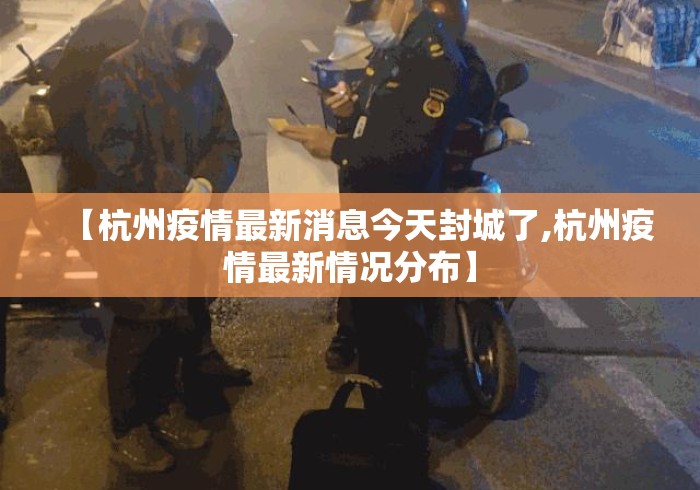 【杭州疫情最新消息今天封城了,杭州疫情最新情况分布】