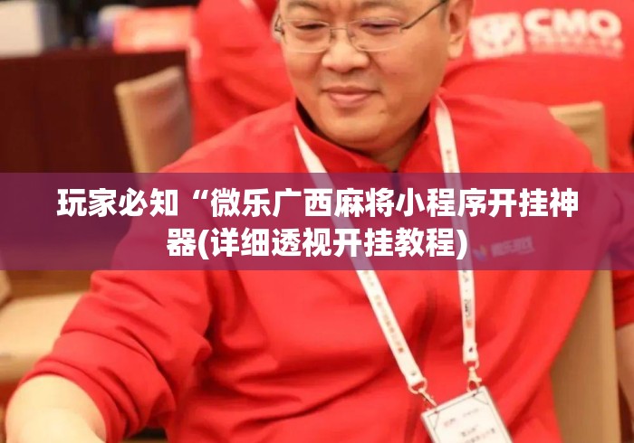 玩家必知“微乐广西麻将小程序开挂神器(详细透视开挂教程) 玩家必知“微乐广西麻将小程序开挂神器(详细透视开挂教程)