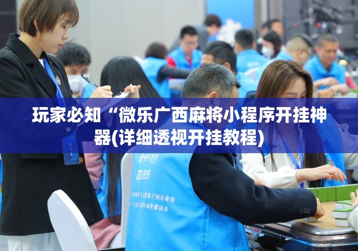 玩家必知“微乐广西麻将小程序开挂神器(详细透视开挂教程) 玩家必知“微乐广西麻将小程序开挂神器(详细透视开挂教程)