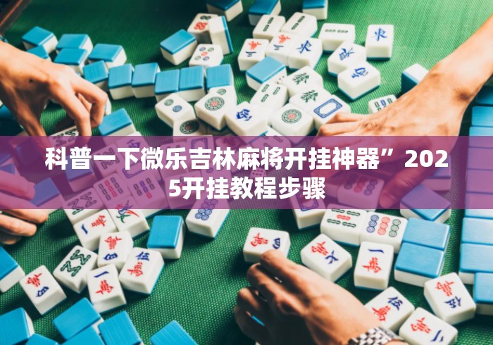 科普一下微乐吉林麻将开挂神器”2025开挂教程步骤