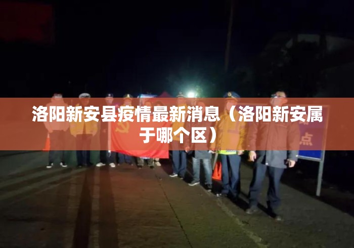 洛阳新安县疫情最新消息(洛阳新安属于哪个区) 洛阳新安县疫情最新消息(洛阳新安属于哪个区)