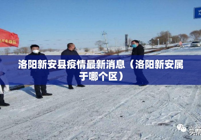 洛阳新安县疫情最新消息(洛阳新安属于哪个区) 洛阳新安县疫情最新消息(洛阳新安属于哪个区)