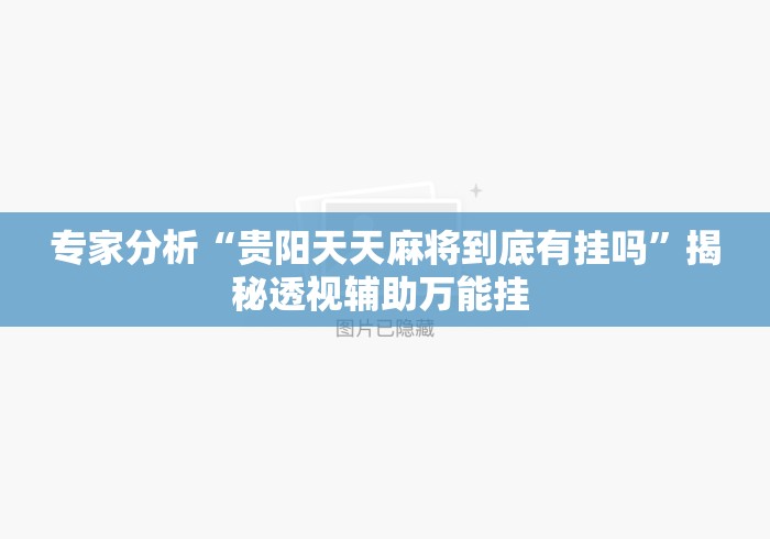 专家分析“贵阳天天麻将到底有挂吗”揭秘透视辅助万能挂 