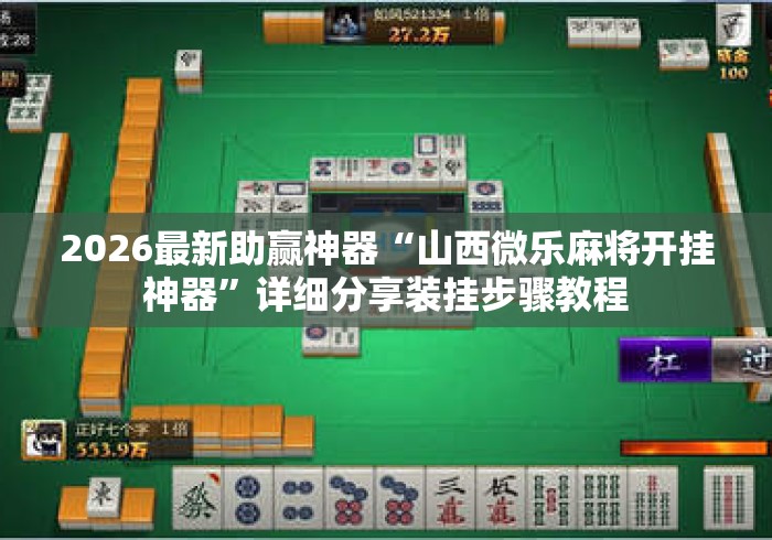 2026最新助赢神器“山西微乐麻将开挂神器”详细分享装挂步骤教程