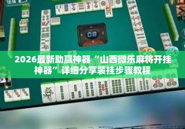 2026最新助赢神器“山西微乐麻将开挂神器”详细分享装挂步骤教程