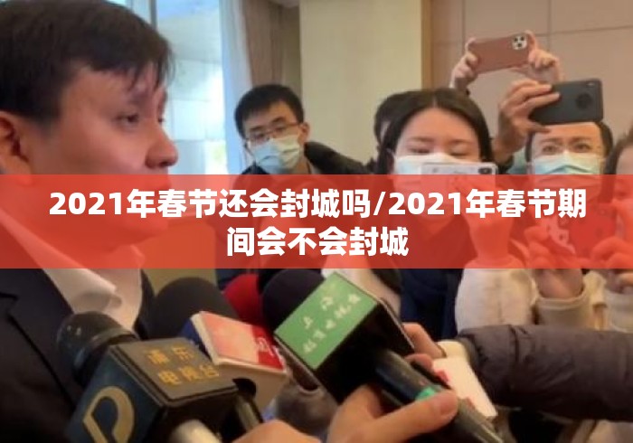 2021年春节还会封城吗/2021年春节期间会不会封城 2021年春节还会封城吗/2021年春节期间会不会封城