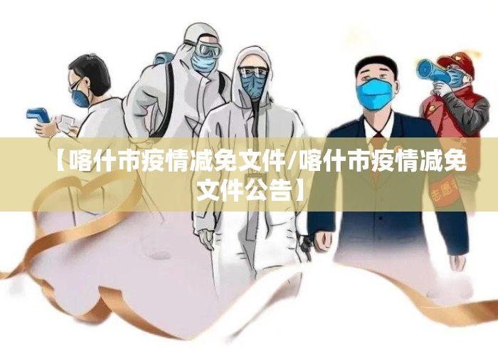 【喀什市疫情减免文件/喀什市疫情减免文件公告】 【喀什市疫情减免文件/喀什市疫情减免文件公告】