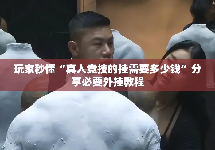 玩家秒懂“真人竞技的挂需要多少钱”分享必要外挂教程