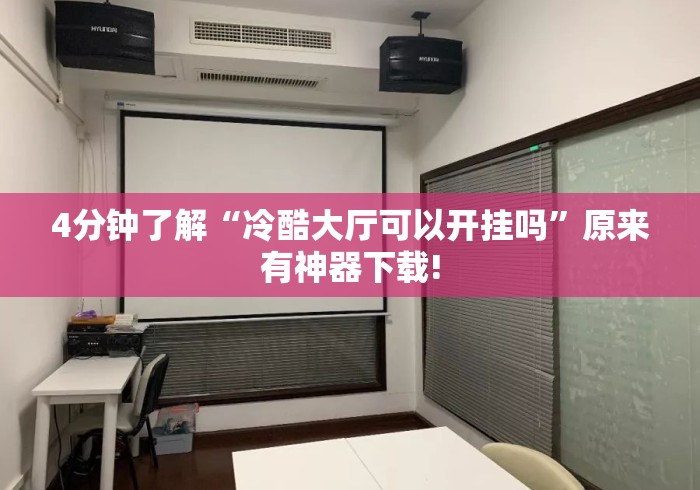 4分钟了解“冷酷大厅可以开挂吗”原来有神器下载!