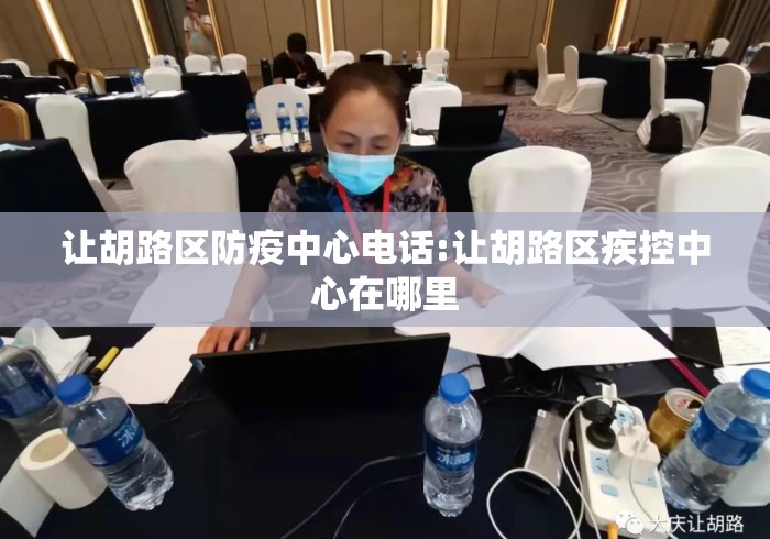 让胡路区防疫中心电话:让胡路区疾控中心在哪里