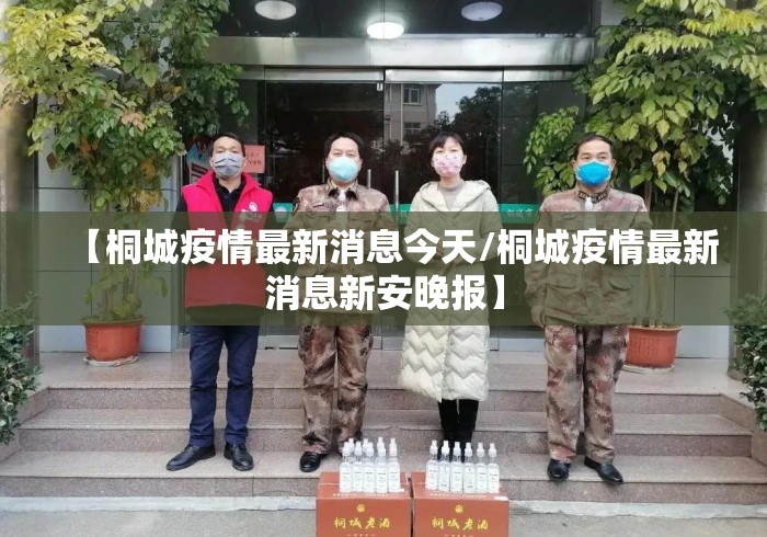 【桐城疫情最新消息今天/桐城疫情最新消息新安晚报】 【桐城疫情最新消息今天/桐城疫情最新消息新安晚报】