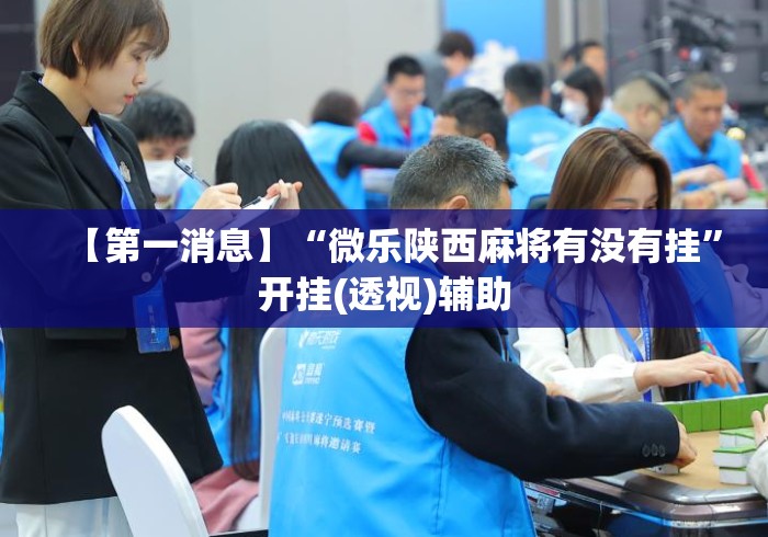 【第一消息】“微乐陕西麻将有没有挂”开挂(透视)辅助