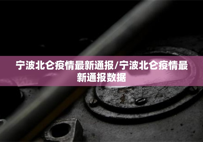 宁波北仑疫情最新通报/宁波北仑疫情最新通报数据