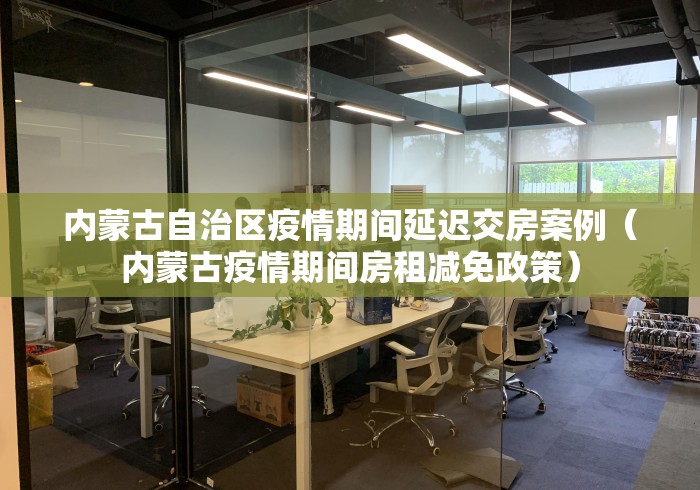内蒙古自治区疫情期间延迟交房案例(内蒙古疫情期间房租减免政策) 内蒙古自治区疫情期间延迟交房案例(内蒙古疫情期间房租减免政策)