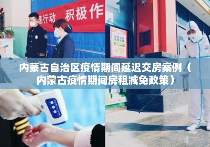 内蒙古自治区疫情期间延迟交房案例(内蒙古疫情期间房租减免政策) 内蒙古自治区疫情期间延迟交房案例(内蒙古疫情期间房租减免政策)