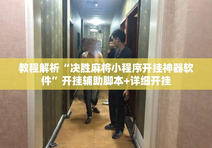 教程解析“决胜麻将小程序开挂神器软件”开挂辅助脚本+详细开挂