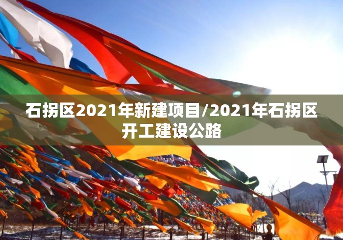 石拐区2021年新建项目/2021年石拐区开工建设公路 石拐区2021年新建项目/2021年石拐区开工建设公路