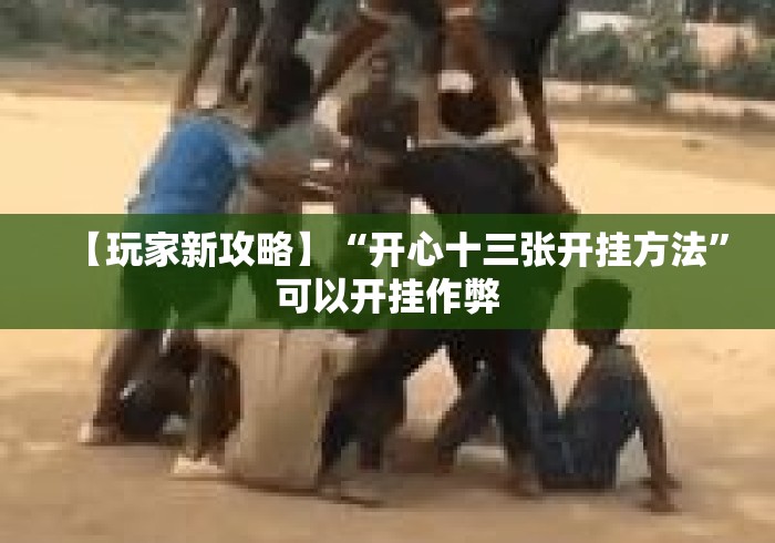 【玩家新攻略】“开心十三张开挂方法”可以开挂作弊