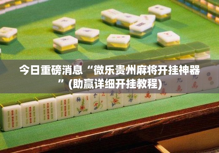 今日重磅消息“微乐贵州麻将开挂神器”(助赢详细开挂教程)