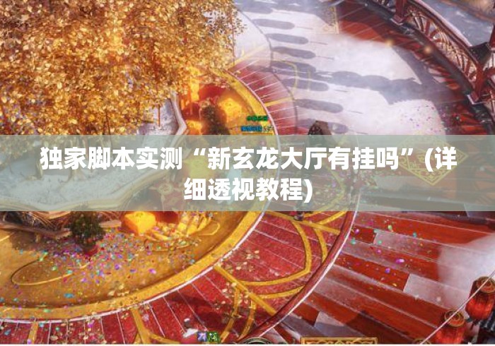 独家脚本实测“新玄龙大厅有挂吗	”(详细透视教程)