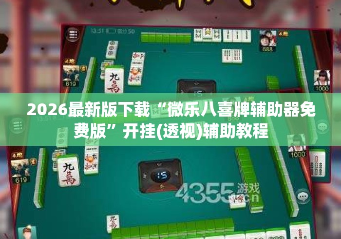 2026最新版下载“微乐八喜牌辅助器免费版”开挂(透视)辅助教程
