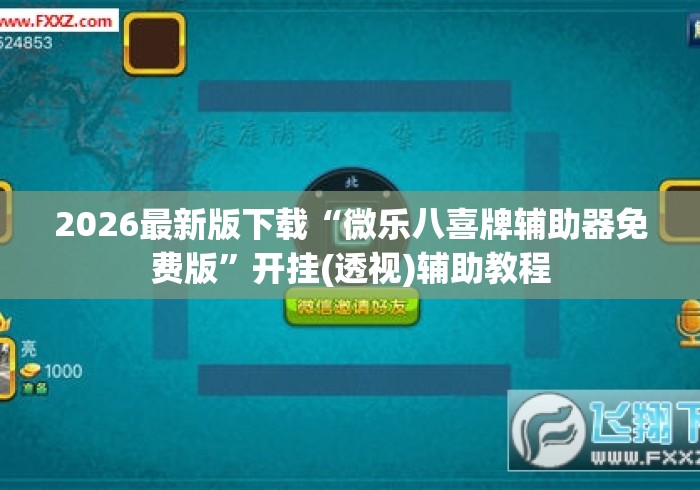 2026最新版下载“微乐八喜牌辅助器免费版”开挂(透视)辅助教程